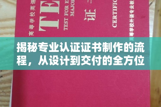 涟源揭秘专业认证证书制作的流程，从设计到交付的全方位解析